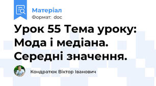 Урок 55 Тема уроку: Мода і медіана. Середні значення.