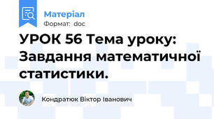 УРОК 56 Тема уроку: Завдання математичної статистики.