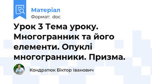 Урок 3 Тема уроку.   Многогранник та його елементи. Опуклі многогранники. Призма.