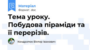 Тема уроку. Побудова піраміди та її перерізів.