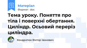Тема уроку. Поняття про тіла і поверхні обертання. Циліндр. Осьовий переріз циліндра.