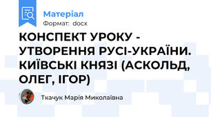 КОНСПЕКТ УРОКУ -  УТВОРЕННЯ РУСІ-УКРАЇНИ. КИЇВСЬКІ КНЯЗІ (АСКОЛЬД, ОЛЕГ, ІГОР)