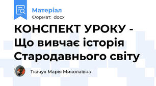 КОНСПЕКТ УРОКУ - Що вивчає історія Стародавнього світу