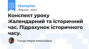 Конспект уроку :Календарний та історичний час. Підрахунок історичного часу.