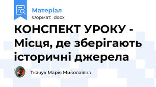 КОНСПЕКТ УРОКУ - Місця, де зберігають історичні джерела