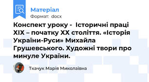 Конспект уроку -  Історичні праці ХІХ – початку ХХ століття. «Історія України-Руси» Михайла Грушевського. Художні твори про минуле України.