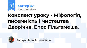 Конспект уроку - Міфологія, писемність і мистецтва Дворіччя. Епос Гільгамеша.