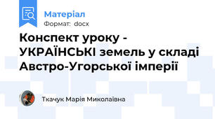 Конспект уроку - УКРАЇНСЬКІ земель у складі Австро-Угорської імперії
