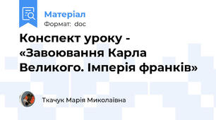 Конспект уроку - «Завоювання Карла Великого. Імперія франків»