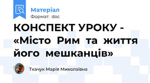 КОНСПЕКТ УРОКУ -  «Місто  Рим  та  життя  його  мешканців»