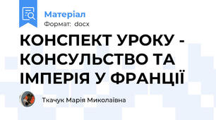 КОНСПЕКТ УРОКУ - КОНСУЛЬСТВО ТА ІМПЕРІЯ У ФРАНЦІЇ
