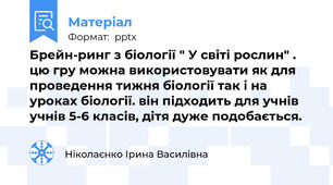 Брейн-ринг з біології " У світі рослин" . цю гру можна використовувати як для проведення тижня біології так і на уроках біології. він підходить для учнів  учнів 5-6 класів, дітя дуже подобається.