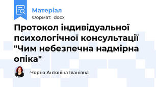 Протокол індивідуальної психологічної консультації "Чим небезпечна надмірна опіка"