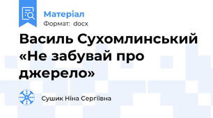 Василь Сухомлинський «Не забувай про    джерело»