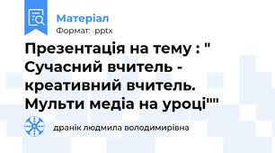 Презентація на тему : " Сучасний вчитель - креативний вчитель. Мульти медіа на уроці""