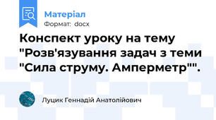 Конспект уроку на тему "Розв'язування задач з теми "Сила струму. Амперметр"".