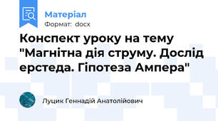 Конспект уроку на тему "Магнітна дія струму. Дослід ерстеда. Гіпотеза Ампера"