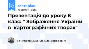 Презентація до уроку 8 клас: " Зображення України в  картографічних творах"
