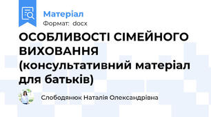 ОСОБЛИВОСТІ СІМЕЙНОГО ВИХОВАННЯ (консультативний матеріал для батьків)