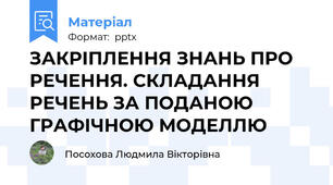 ЗАКРІПЛЕННЯ ЗНАНЬ ПРО РЕЧЕННЯ. СКЛАДАННЯ РЕЧЕНЬ ЗА ПОДАНОЮ ГРАФІЧНОЮ МОДЕЛЛЮ