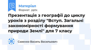 Презентація з географії до циклу уроків з розділу "Вступ. Загальні закономірності формування природи Землі" для 7 класу