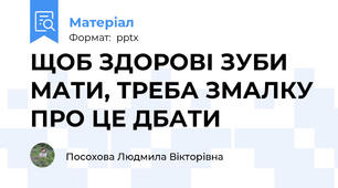 ЩОБ ЗДОРОВІ ЗУБИ МАТИ, ТРЕБА ЗМАЛКУ ПРО ЦЕ ДБАТИ