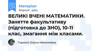 ВЕЛИКІ ВЧЕНІ МАТЕМАТИКИ. Заняття факультативу (підготовка до ЗНО), 10-11 клас, змагання між класами.