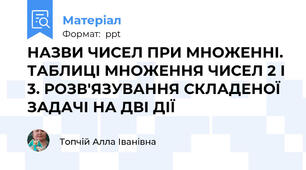 НАЗВИ ЧИСЕЛ ПРИ МНОЖЕННІ. ТАБЛИЦІ МНОЖЕННЯ ЧИСЕЛ 2 І 3. РОЗВ'ЯЗУВАННЯ СКЛАДЕНОЇ ЗАДАЧІ НА ДВІ ДІЇ