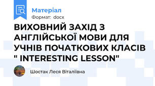 ВИХОВНИЙ ЗАХІД З АНГЛІЙСЬКОЇ МОВИ ДЛЯ УЧНІВ ПОЧАТКОВИХ КЛАСІВ " INTERESTING LESSON"