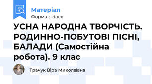 УСНА НАРОДНА ТВОРЧІСТЬ. РОДИННО-ПОБУТОВІ ПІСНІ, БАЛАДИ (Самостійна робота). 9 клас