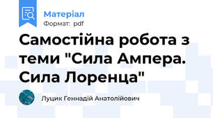 Самостійна робота з теми "Сила Ампера. Сила Лоренца"