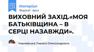 ВИХОВНИЙ ЗАХІД.«МОЯ БАТЬКІВЩИНА – В СЕРЦІ НАЗАВЖДИ».