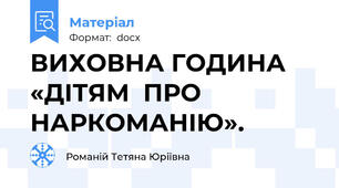 ВИХОВНА ГОДИНА   «ДІТЯМ  ПРО  НАРКОМАНІЮ».
