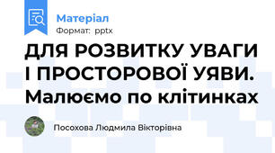 ДЛЯ РОЗВИТКУ УВАГИ І ПРОСТОРОВОЇ УЯВИ. Малюємо по клітинках