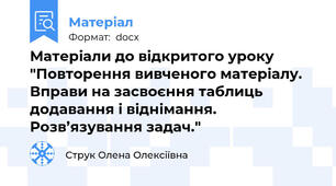 Матеріали до відкритого уроку "Повторення вивченого матеріалу. Вправи на засвоєння таблиць додавання і віднімання. Розв’язування задач."