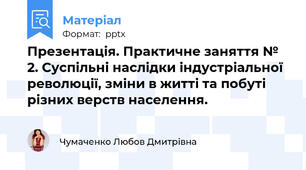 Презентація. Практичне заняття № 2. Суспільні наслідки індустріальної революції, зміни в житті та побуті різних верств населення.