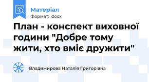 План - конспект виховної години "Добре тому жити, хто вміє дружити"
