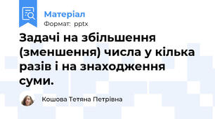 Задачі на збільшення (зменшення) числа у кілька разів і на знаходження суми.