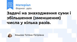 Задачі на знаходження суми і збільшення (зменшення) числа у кілька разів.