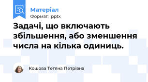 Задачі, що включають збільшення, або зменшення числа на кілька одиниць.