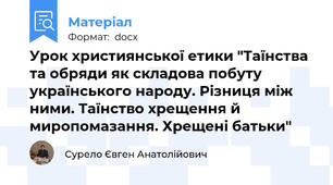 Урок християнської етики "Таїнства та обряди як складова побуту українського народу. Різниця між ними. Таїнство хрещення й миропомазання. Хрещені батьки"