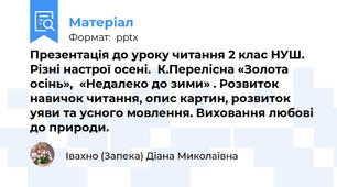 Презентація до уроку читання 2 клас НУШ. Різні настрої осені.К.Перелісна «Золота осінь»,«Недалеко до зими» . Розвиток навичок читання, опис картин, розвиток уяви та усного мовлення. Виховання любові до природи.