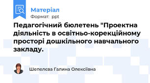 Педагогічний бюлетень "Проектна діяльність в освітньо-корекційному просторі дошкільного навчального закладу.