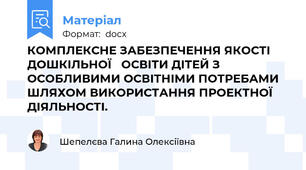 КОМПЛЕКСНЕ ЗАБЕЗПЕЧЕННЯ ЯКОСТІ ДОШКІЛЬНОЇ   ОСВІТИ ДІТЕЙ З ОСОБЛИВИМИ ОСВІТНІМИ ПОТРЕБАМИ ШЛЯХОМ ВИКОРИСТАННЯ ПРОЕКТНОЇ ДІЯЛЬНОСТІ.