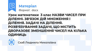 Урок математики  3 клас НАЗВИ ЧИСЕЛ ПРИ ДІЛЕННІ. ЗВ'ЯЗОК ДІЙ МНОЖЕННЯ І ДІЛЕННЯ. ЗАДАЧІ НА ДІЛЕННЯ. РОЗВ'ЯЗУВАННЯ ЗАДАЧІ, ЩО МІСТИТЬ ДВОРАЗОВЕ ЗМЕНШЕННЯ ЧИСЕЛ НА КІЛЬКА ОДИНИЦЬ