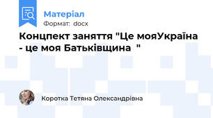 Концпект заняття "Це мояУкраїна - це моя Батьківщина  "