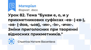 Урок 82. Тема "Букви е, о, и у прикметникових суфіксах –ев- (-єв-), -ов- (-йов, -ьов), -ин-, -їн-, -ичн-. Зміни приголосних при творенні відносних прикметників."