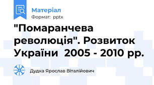 "Помаранчева революція". Розвиток України  2005 - 2010 рр.