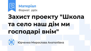 Захист проекту "Школа та село наш дім ми господарі внім"
