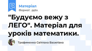 "Будуємо вежу з ЛЕГО". Матеріал для уроків математики.